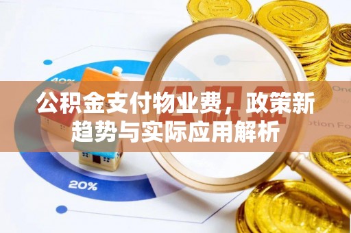 车城公积金支付物业费，政策新趋势与实际应用解析