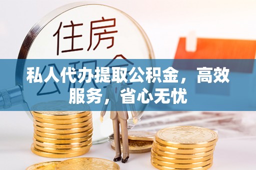 车城私人代办提取公积金，高效服务，省心无忧