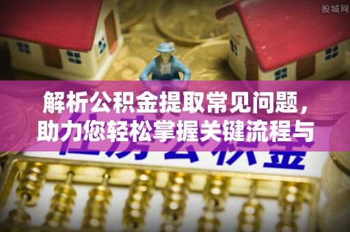车城解析公积金提取常见问题，助力您轻松掌握关键流程与技巧