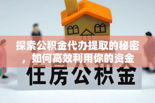 车城探索公积金代办提取的秘密，如何高效利用你的资金