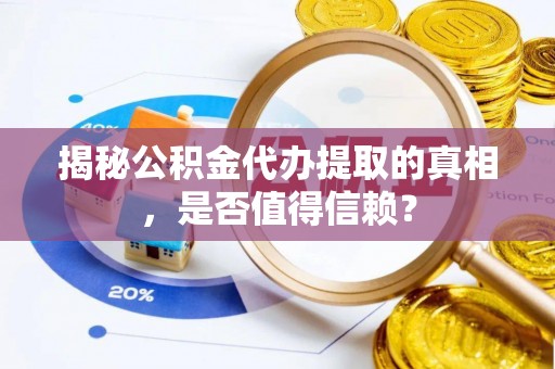 车城揭秘公积金代办提取的真相，是否值得信赖？