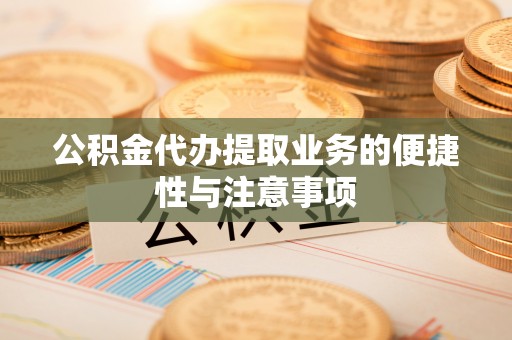 车城公积金代办提取业务的便捷性与注意事项