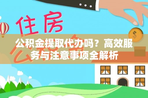 车城公积金提取代办吗？高效服务与注意事项全解析