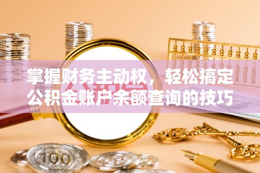 车城掌握财务主动权，轻松搞定公积金账户余额查询的技巧与方法