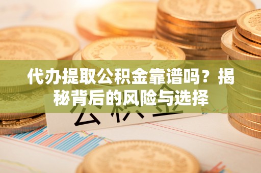 车城代办提取公积金靠谱吗？揭秘背后的风险与选择