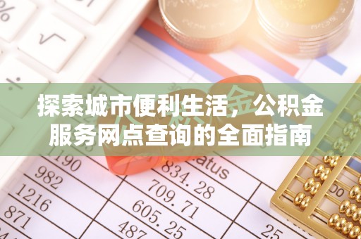 车城探索城市便利生活，公积金服务网点查询的全面指南