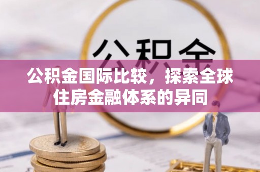 车城公积金国际比较，探索全球住房金融体系的异同