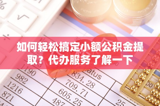 车城如何轻松搞定小额公积金提取？代办服务了解一下