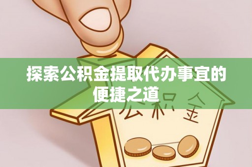 车城探索公积金提取代办事宜的便捷之道