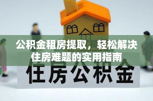 车城公积金租房提取，轻松解决住房难题的实用指南