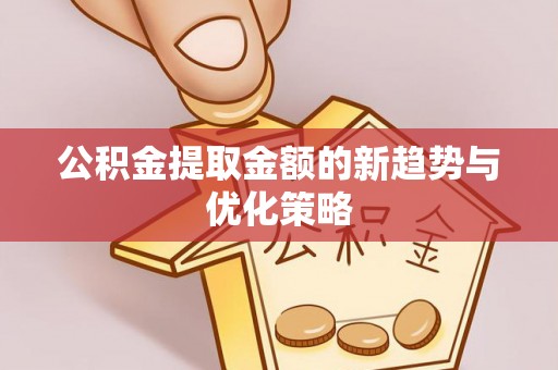 车城公积金提取金额的新趋势与优化策略