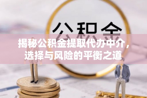 车城揭秘公积金提取代办中介，选择与风险的平衡之道
