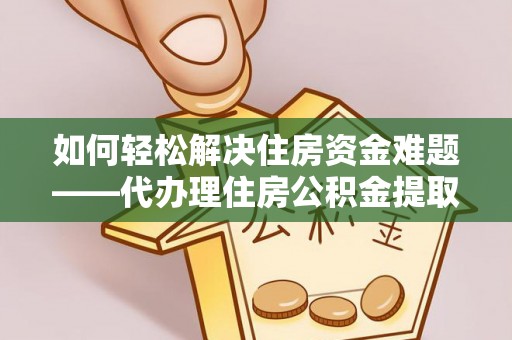 车城如何轻松解决住房资金难题——代办理住房公积金提取服务详解