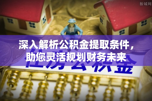 车城深入解析公积金提取条件，助您灵活规划财务未来