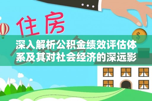 车城深入解析公积金绩效评估体系及其对社会经济的深远影响
