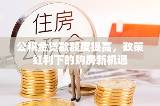 车城公积金贷款额度提高，政策红利下的购房新机遇