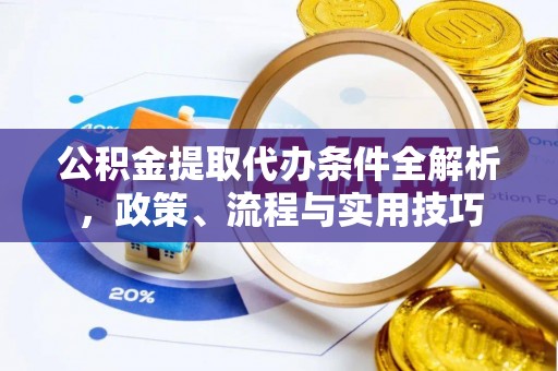 车城公积金提取代办条件全解析，政策、流程与实用技巧